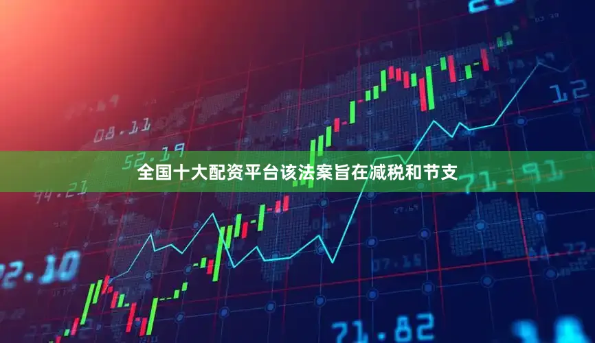 全国十大配资平台该法案旨在减税和节支
