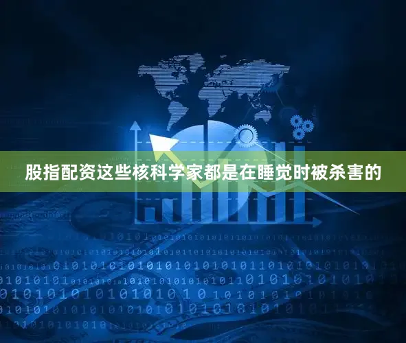 股指配资这些核科学家都是在睡觉时被杀害的