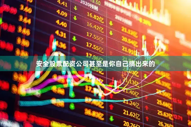 安全股票配资公司甚至是你自己搞出来的