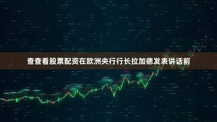 查查看股票配资在欧洲央行行长拉加德发表讲话前