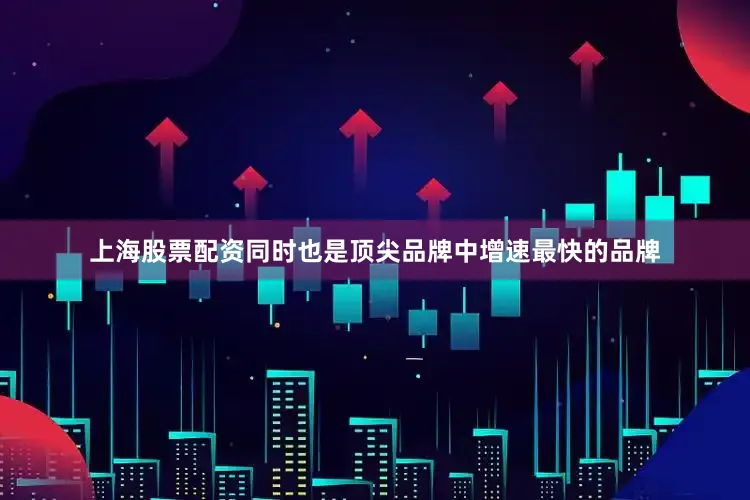 上海股票配资同时也是顶尖品牌中增速最快的品牌