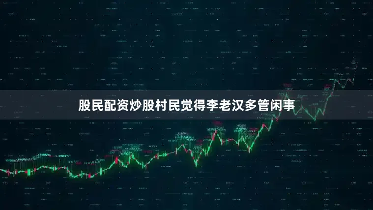 股民配资炒股村民觉得李老汉多管闲事