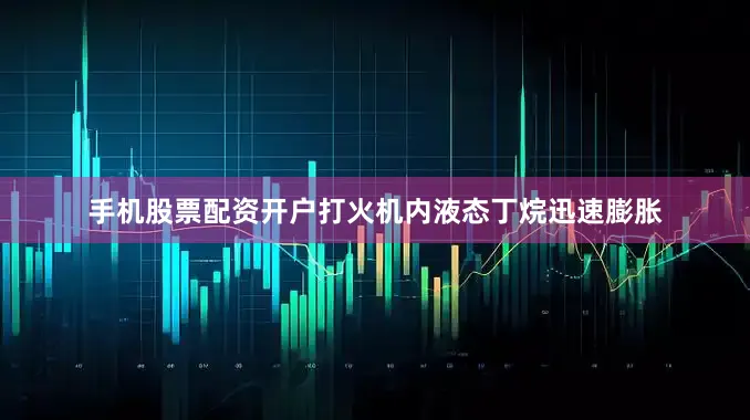手机股票配资开户打火机内液态丁烷迅速膨胀