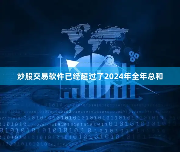 炒股交易软件已经超过了2024年全年总和