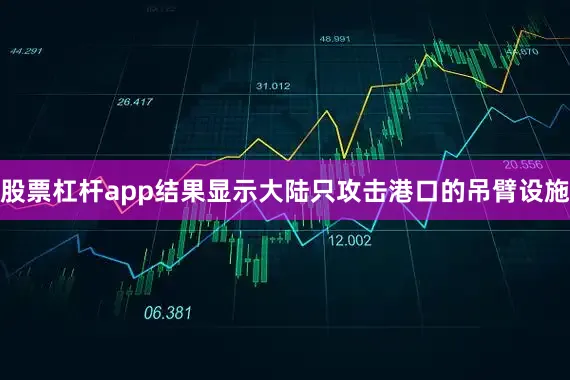 股票杠杆app结果显示大陆只攻击港口的吊臂设施