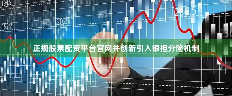 正规股票配资平台官网并创新引入银担分险机制