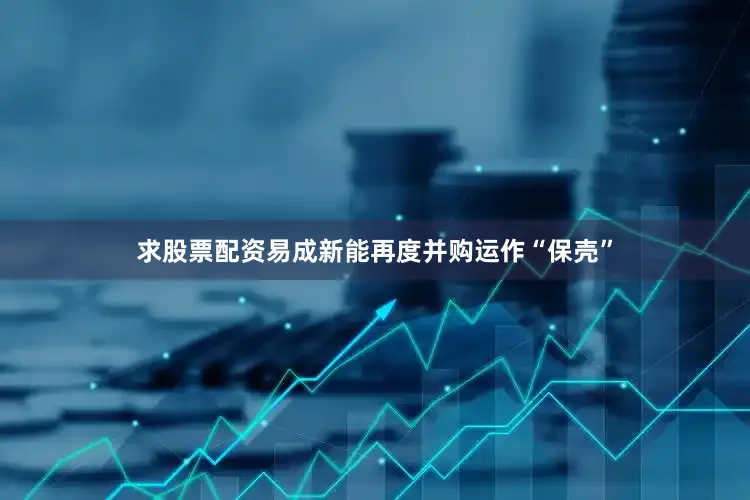 求股票配资易成新能再度并购运作“保壳”