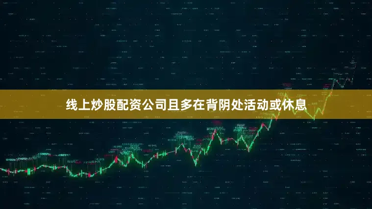 线上炒股配资公司且多在背阴处活动或休息