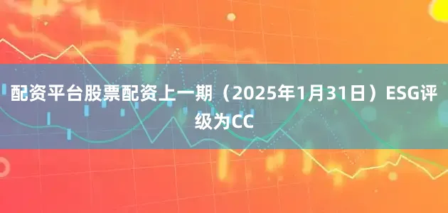 配资平台股票配资上一期（2025年1月31日）ESG评级为CC
