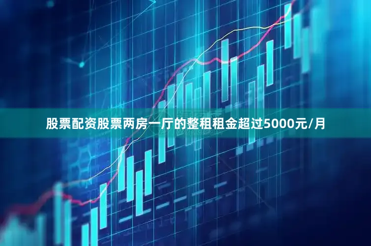 股票配资股票两房一厅的整租租金超过5000元/月
