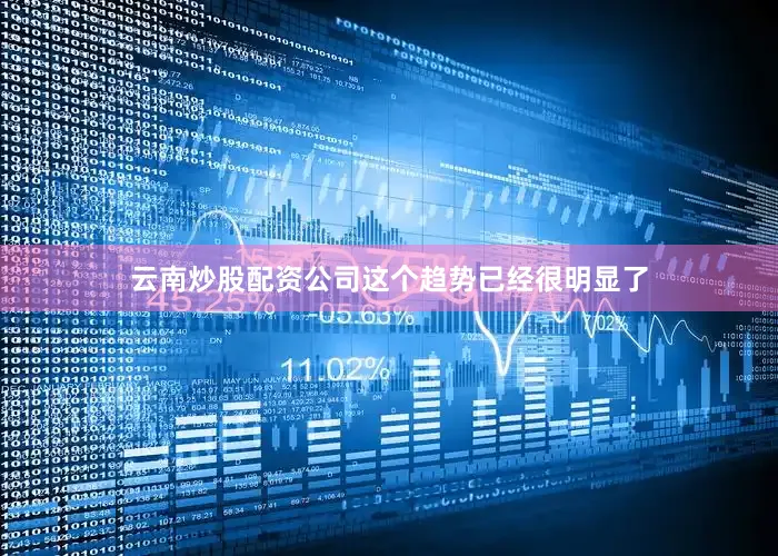 云南炒股配资公司这个趋势已经很明显了