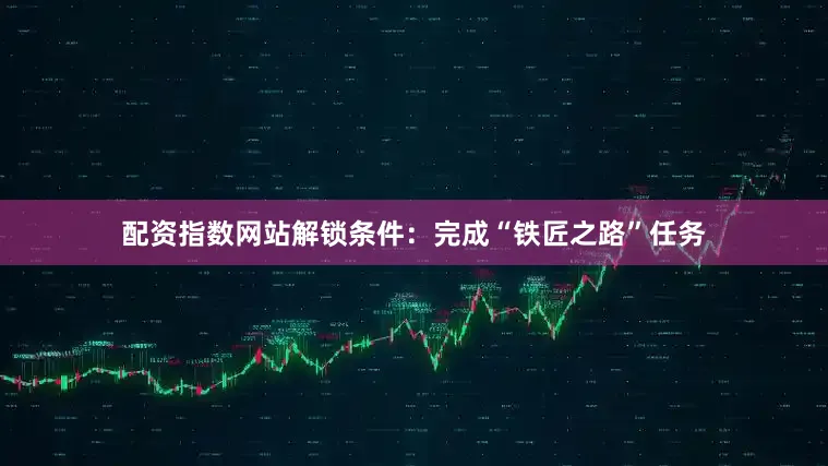 配资指数网站解锁条件：完成“铁匠之路”任务