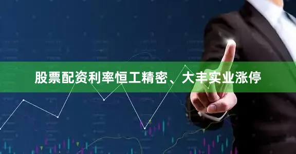 股票配资利率恒工精密、大丰实业涨停