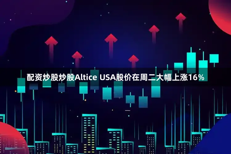 配资炒股炒股Altice USA股价在周二大幅上涨16%