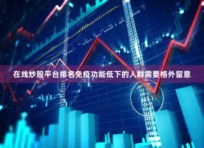 在线炒股平台排名免疫功能低下的人群需要格外留意