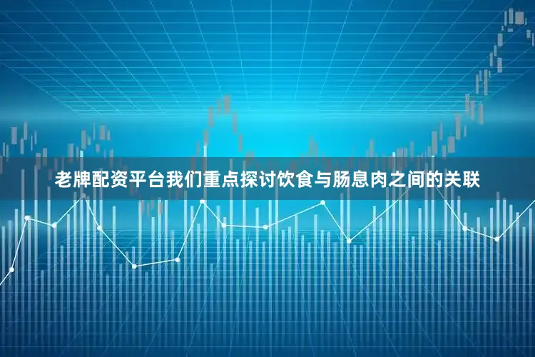 老牌配资平台我们重点探讨饮食与肠息肉之间的关联