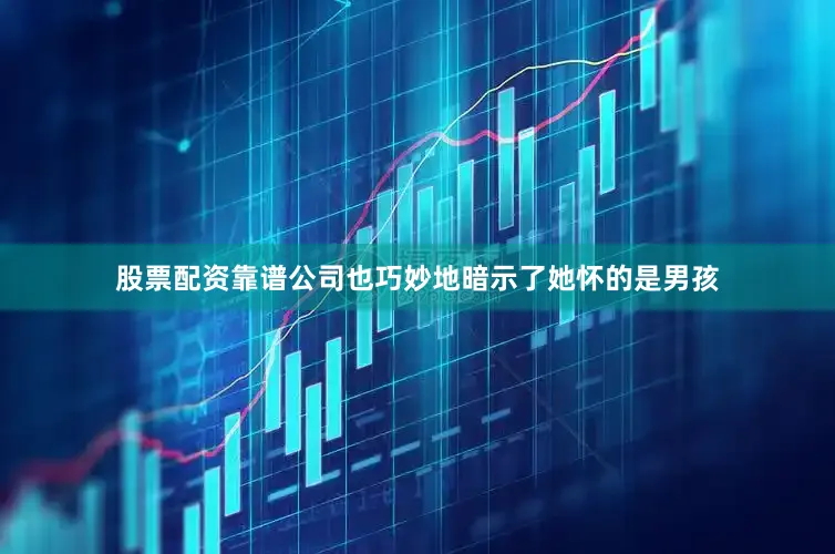 股票配资靠谱公司也巧妙地暗示了她怀的是男孩
