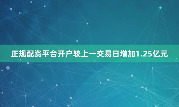 正规配资平台开户较上一交易日增加1.25亿元