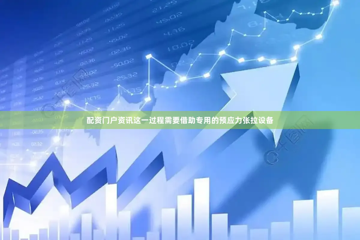 配资门户资讯这一过程需要借助专用的预应力张拉设备