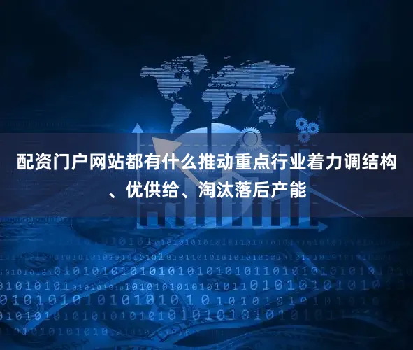 配资门户网站都有什么推动重点行业着力调结构、优供给、淘汰落后产能