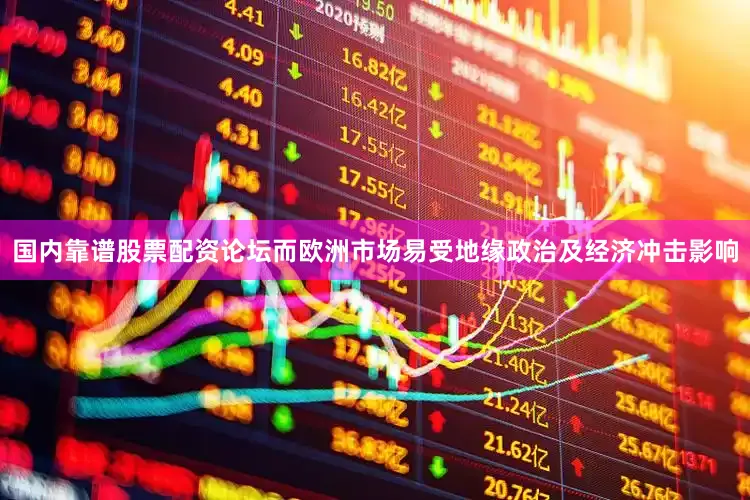 国内靠谱股票配资论坛而欧洲市场易受地缘政治及经济冲击影响