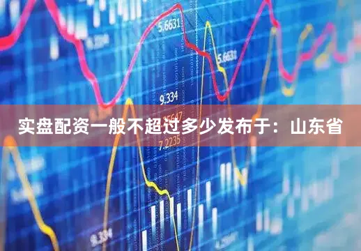 实盘配资一般不超过多少发布于：山东省