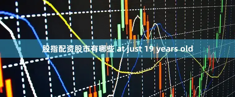 股指配资股市有哪些 at just 19 years old