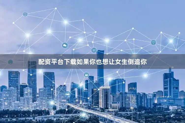 配资平台下载如果你也想让女生倒追你
