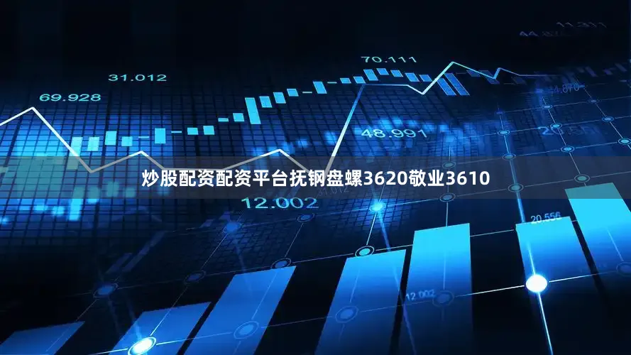炒股配资配资平台抚钢盘螺3620敬业3610
