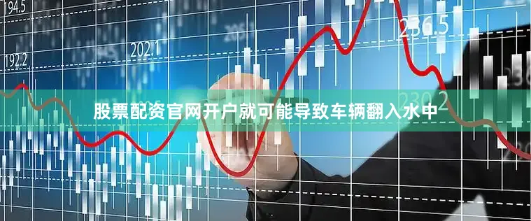 股票配资官网开户就可能导致车辆翻入水中
