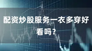配资炒股服务一衣多穿好看吗？