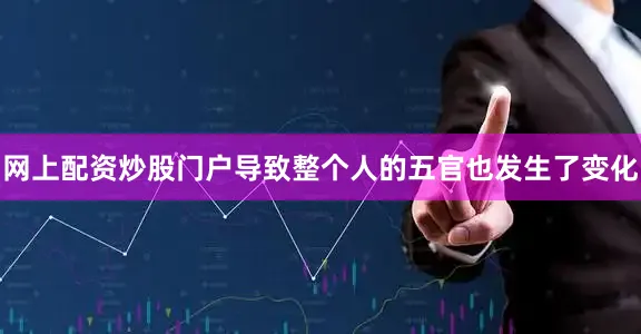 网上配资炒股门户导致整个人的五官也发生了变化