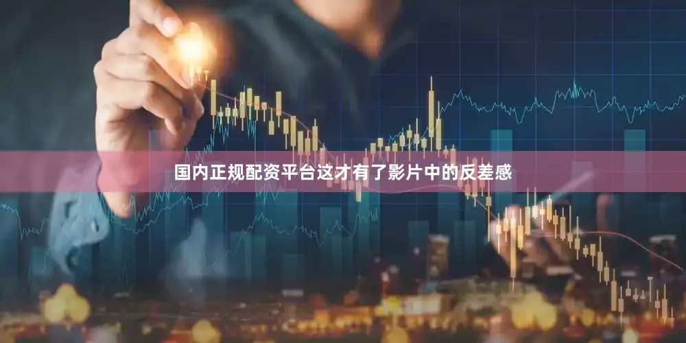 国内正规配资平台这才有了影片中的反差感