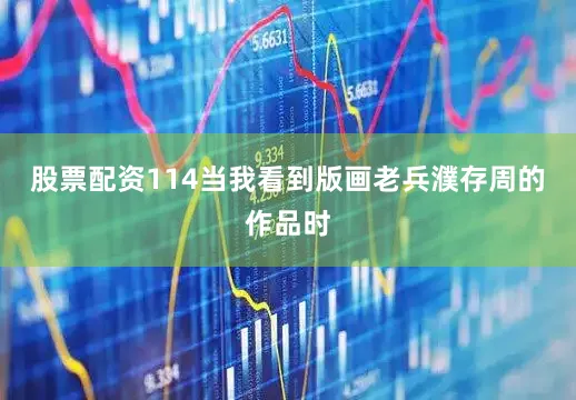 股票配资114当我看到版画老兵濮存周的作品时