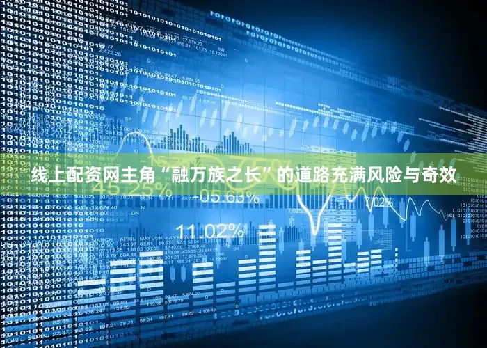 线上配资网主角“融万族之长”的道路充满风险与奇效