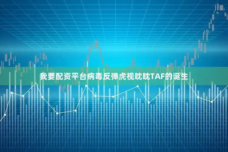 我要配资平台病毒反弹虎视眈眈TAF的诞生