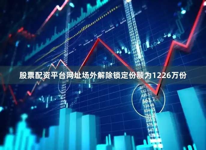 股票配资平台网址场外解除锁定份额为1226万份