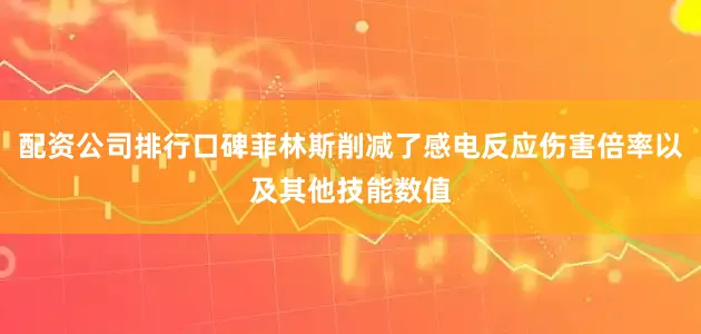 配资公司排行口碑菲林斯削减了感电反应伤害倍率以及其他技能数值