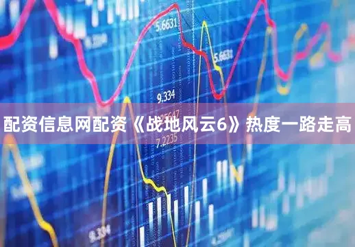 配资信息网配资《战地风云6》热度一路走高