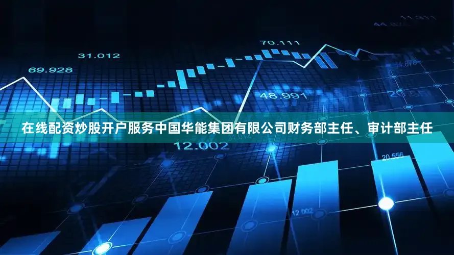 在线配资炒股开户服务中国华能集团有限公司财务部主任、审计部主任