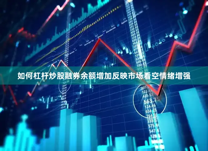 如何杠杆炒股融券余额增加反映市场看空情绪增强