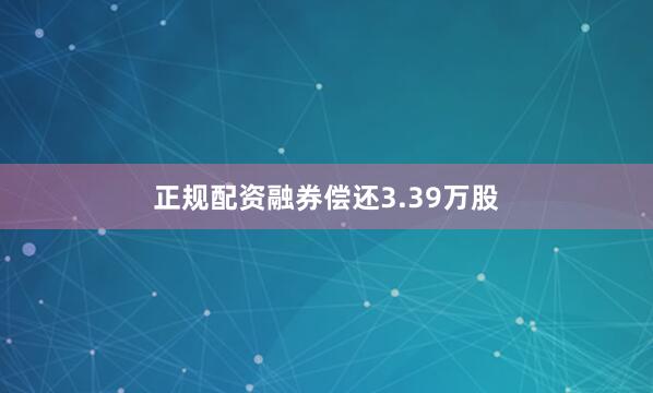 正规配资融券偿还3.39万股