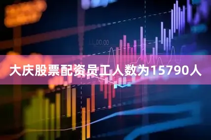 大庆股票配资员工人数为15790人