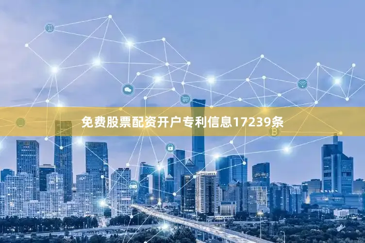 免费股票配资开户专利信息17239条