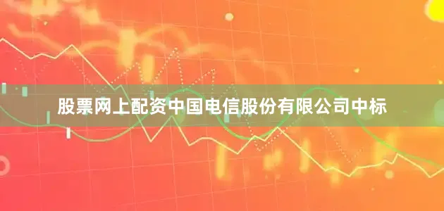 股票网上配资中国电信股份有限公司中标
