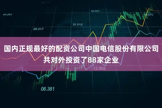 国内正规最好的配资公司中国电信股份有限公司共对外投资了88家企业