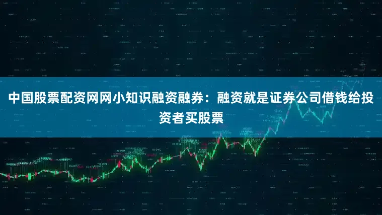 中国股票配资网网小知识融资融券：融资就是证券公司借钱给投资者买股票
