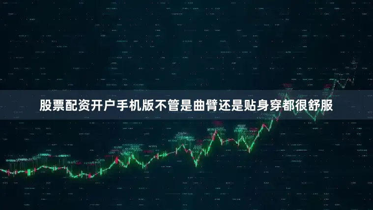 股票配资开户手机版不管是曲臂还是贴身穿都很舒服