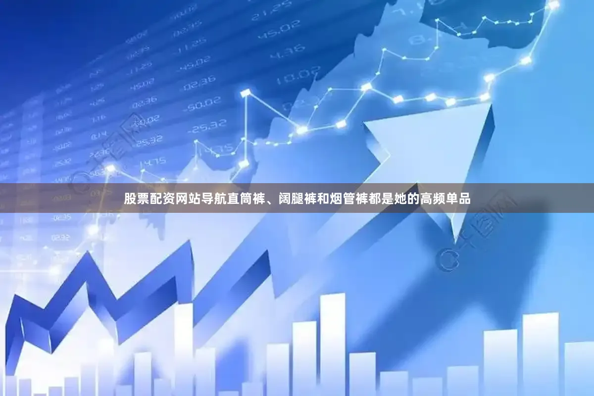 股票配资网站导航直筒裤、阔腿裤和烟管裤都是她的高频单品