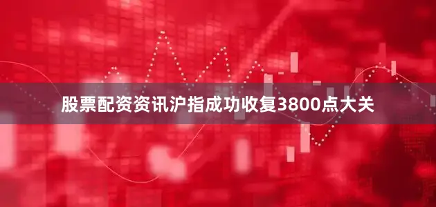 股票配资资讯沪指成功收复3800点大关